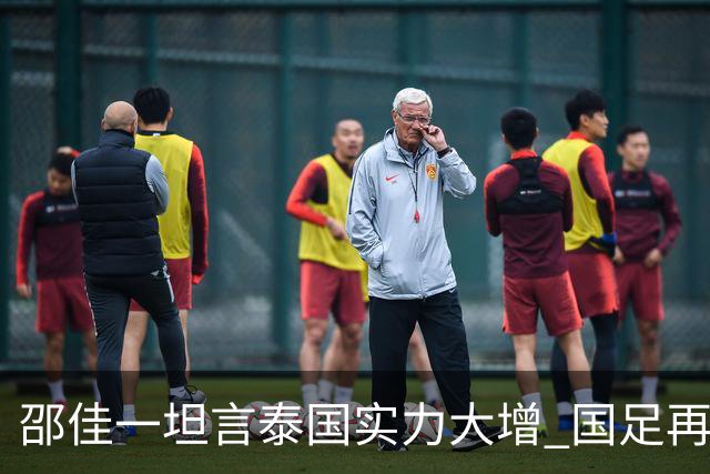 邵佳一坦言泰国实力大增 国足再战泰国重提“1比5合肥惨案”警钟长鸣